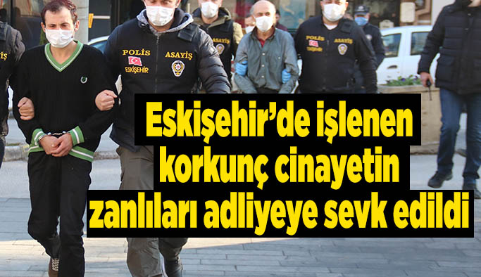 Eskişehir’de 2 cinayetin zanlıları adliyeye sevk edildi