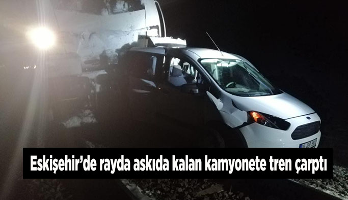 Eskişehir’de rayda askıda kalan kamyonete tren çarptı