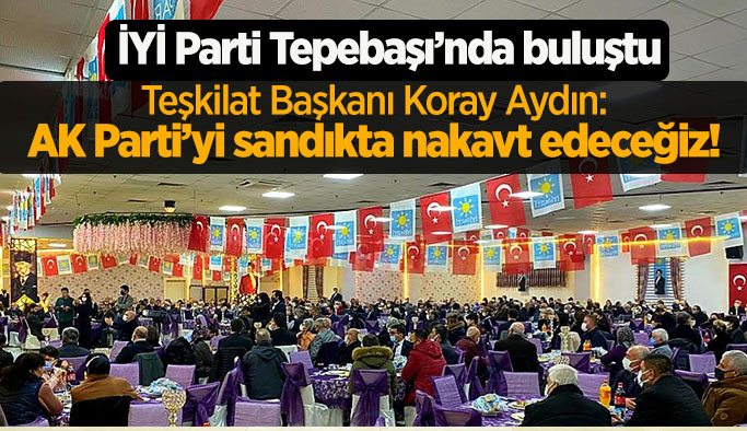 İYİ Parti Teşkilat Başkanı Koray Aydın: AK Parti’yi sandıkta nakavt edeceğiz!