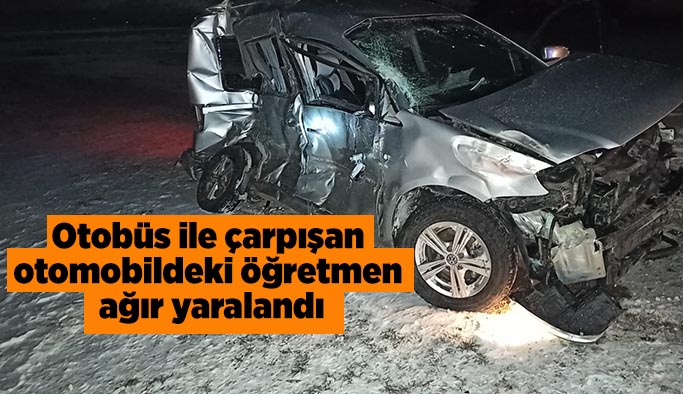 Otobüs ile çarpışan otomobildeki öğretmen ağır yaralandı