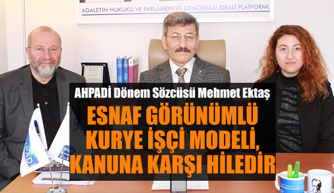AHPADİ Dönem Sözcüsü Mehmet Ektaş: Esnaf görünümlü kurye işçi modeli,  kanuna karşı hiledir
