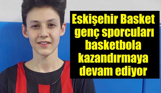 Eskişehir Basket genç sporcuları basketbola kazandırmaya devam ediyor