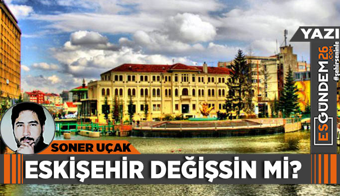 Eskişehir değişsin mi?