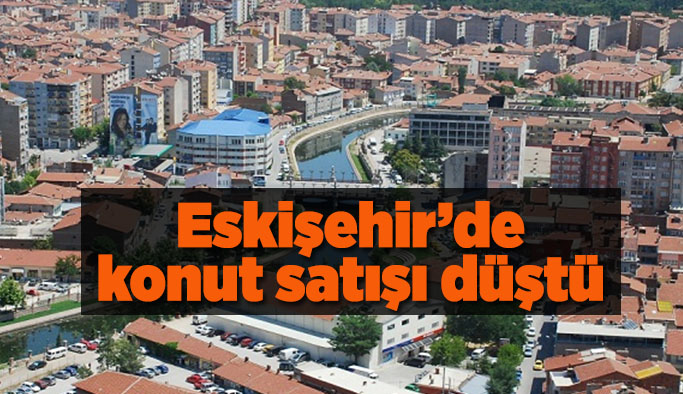 Eskişehir’de konut satışı düştü