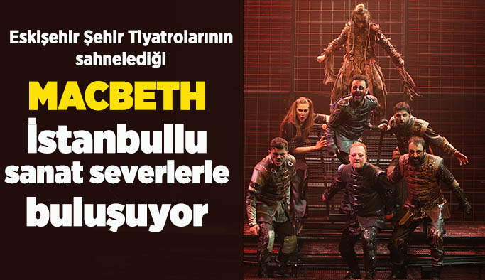 Şehir Tiyatrolarının “Macbeth” oyunu  İstanbul seyircisi ile buluşuyor