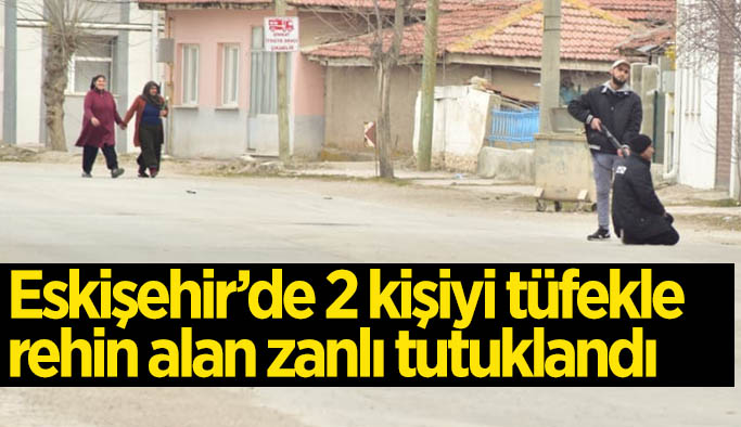 2 kişiyi tüfekle rehin alan zanlı tutuklandı