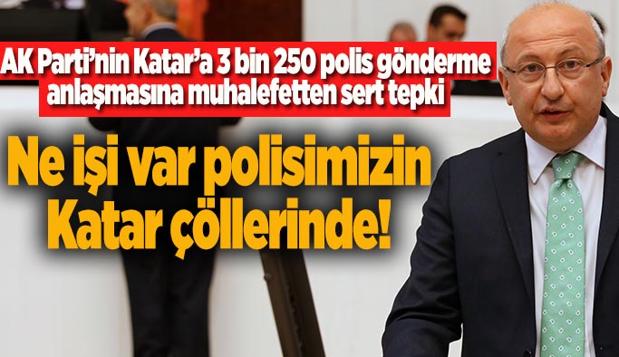 CHP’li Çakırözer: Polisimizi Katar’ın jandarmalığına göndermeyin!