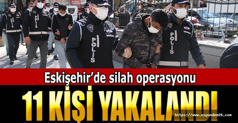 Eskişehir’de silah operasyonu: 11 gözaltı