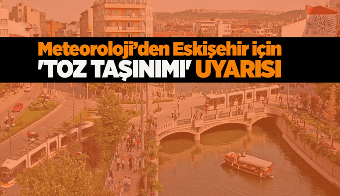 Meteoroloji’den Eskişehir için 'toz taşınımı' uyarısı