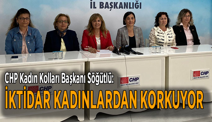 CHP Kadın Kolları Başkanı Söğütlü:  İktidar kadınlardan korkuyor