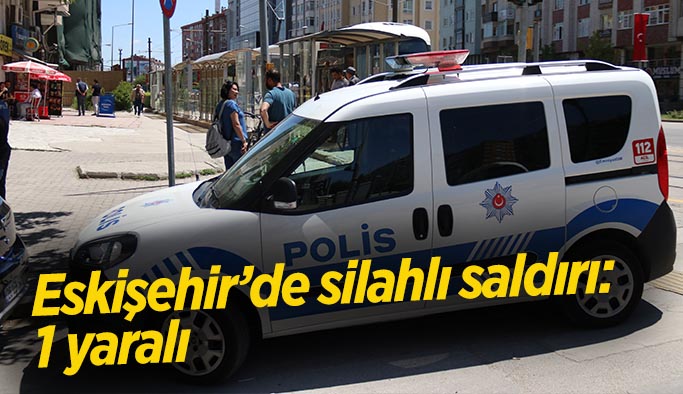 Eskişehir’de silahlı saldırı: 1 yaralı