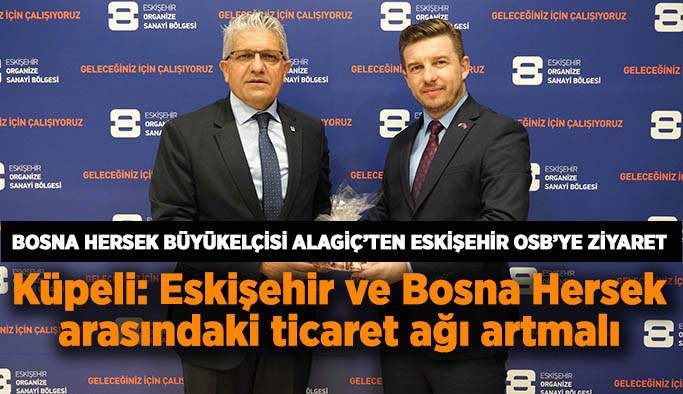 Bosna Hersek Büyükelçisi Alagiç’ten Eskişehir OSB’ye ziyaret