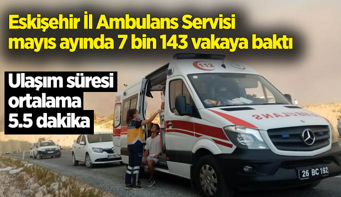 Eskişehir İl Ambulans Servisi mayıs ayında 7 bin 143 vakaya baktı