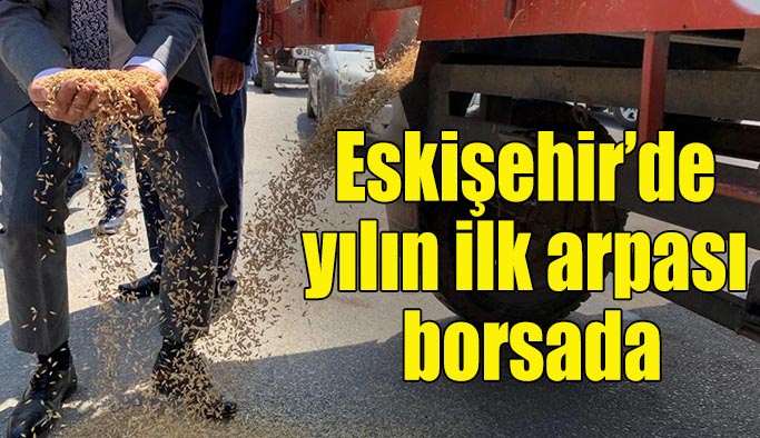 Eskişehir’de yılın ilk arpası borsada