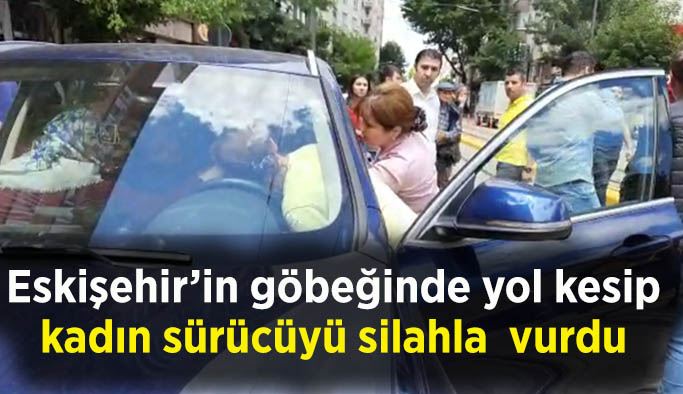 Eskişehir’in göbeğinde yol kesip kadın sürücüyü vurdu