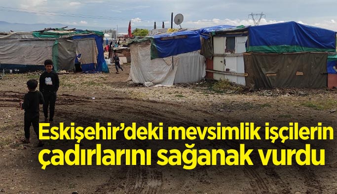 Mevsimlik işçilerin çadırlarını sağanak vurdu