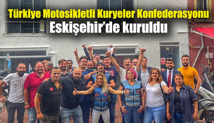 Türkiye Motosikletli Kuryeler Konfederasyonu Eskişehir’de kuruldu