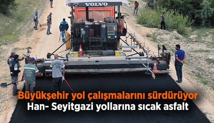 Büyükşehir’den Han- Seyitgazi yollarına sıcak asfalt