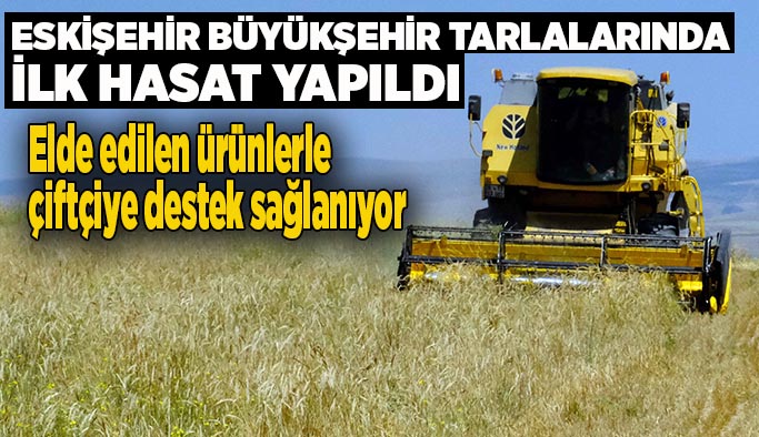 Eskişehir Büyükşehir’in tarlalarında ilk hasat yapıldı