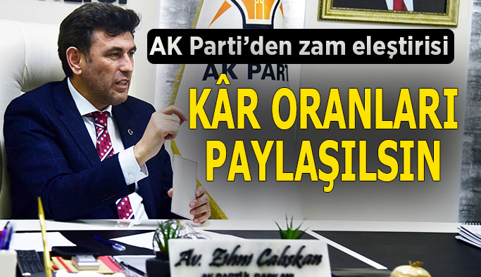 Çalışkan: ESKİ kâr oranlarını hemşehrilerimizle paylaşmalıdır