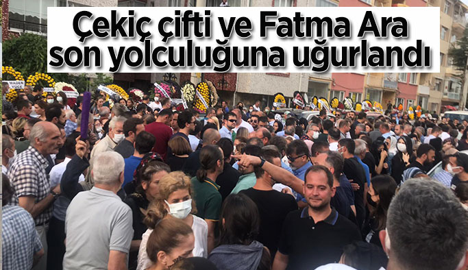 Çekiç çifti ve Fatma Ara son yolculuğuna uğurlandı