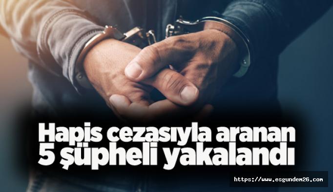 Farklı suçlardan hapis cezaları bulunan 5 şüpheli yakalandı