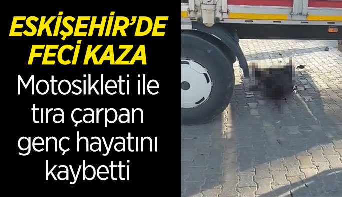 Motosikleti ile tıra çarpan genç hayatını kaybetti