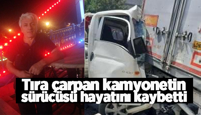 Tıra çarpan sürücü hayatını kaybetti