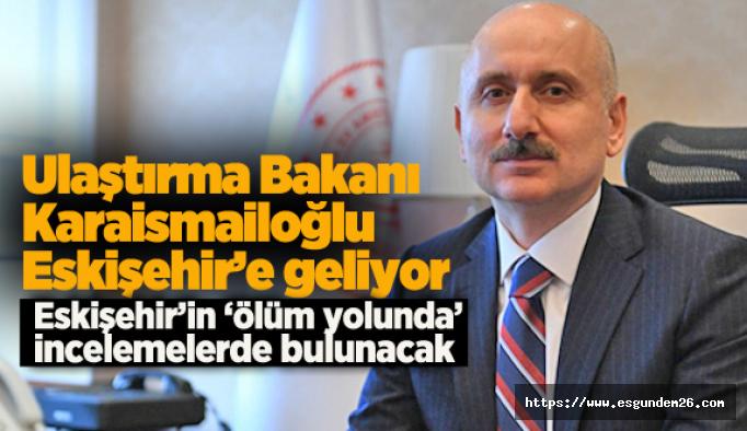 Ulaştırma Bakanı Karaismailoğlu  Eskişehir’e geliyor