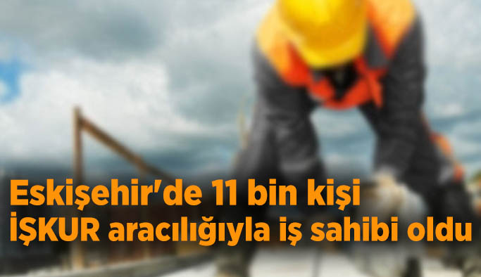 Eskişehir'de 11 bin kişi İŞKUR aracılığıyla iş sahibi oldu