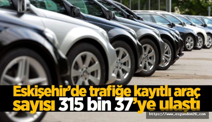 Eskişehir’de trafiğe kayıtlı araç sayısı 315 bin 37’ye ulaştı