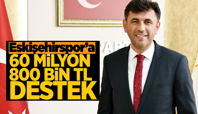 AK Partili Çalışkan duyurdu:  Eskişehirspor’a 60 milyon 800 bin TL destek