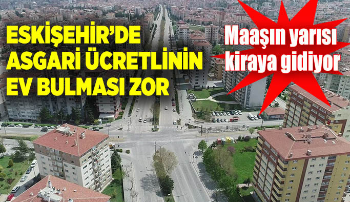 Eskişehir’de asgari ücretlinin ev bulması zor