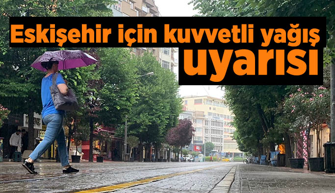 Eskişehir’e kuvvetli yağış uyarısı