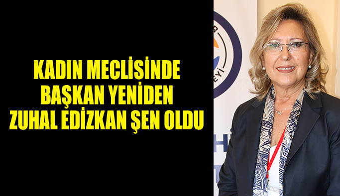 Kadın Meclisinde Başkan yeniden Zuhal Edizkan Şen oldu