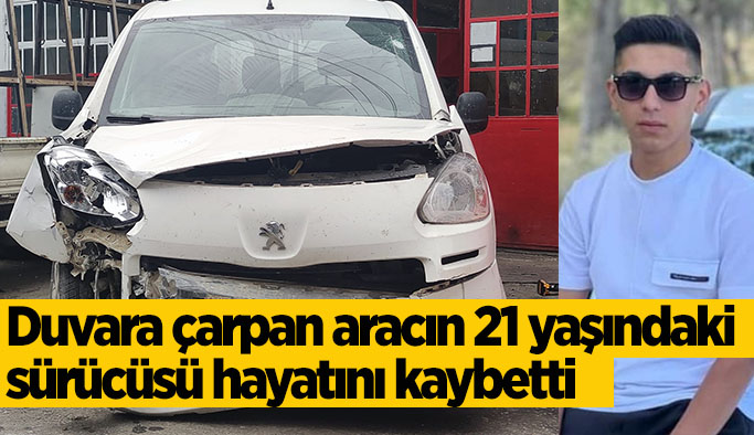 Duvara çarpan aracın 21 yaşındaki sürücüsü hayatını kaybetti
