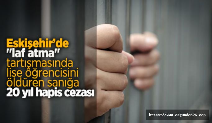 Eskişehir'de,17 yaşındaki gencin öldüğü ‘laf atma’ kavgasında cinayet sanığına 20 yıl hapis