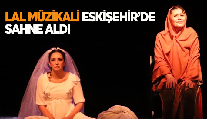Lal müzikali Eskişehir’de  sahne aldı