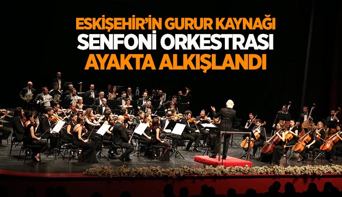 Senfoni Orkestrası ayakta alkışlandı