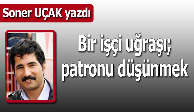 Bir işçi uğraşı olarak patronu düşünmek