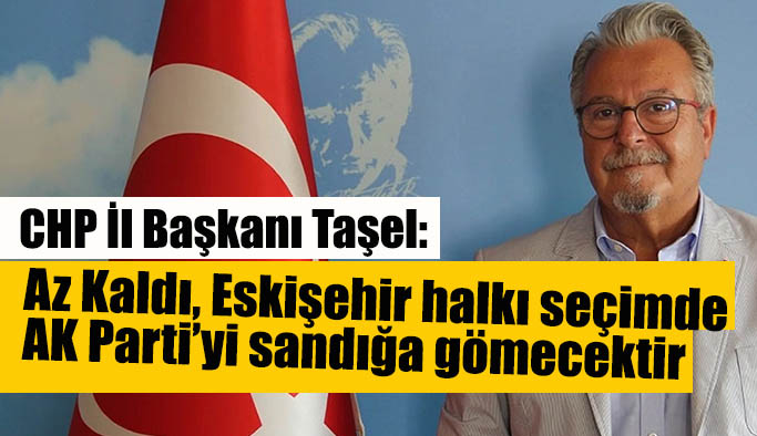 CHP İl Başkanı Taşel’den AK Parti yönetimine: Beceriksiz yönetici ve siyasiler