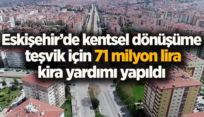 Eskişehir’de kentsel dönüşüme teşvik için 71 milyon lira kira yardımı yapıldı