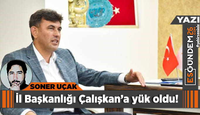 İl Başkanlığı Çalışkan’a yük oldu