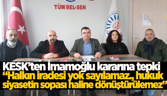 KESK’ten İmamoğlu’na verilen cezaya tepki: “Türkiye hukuk devleti olmaktan çıkıyor”