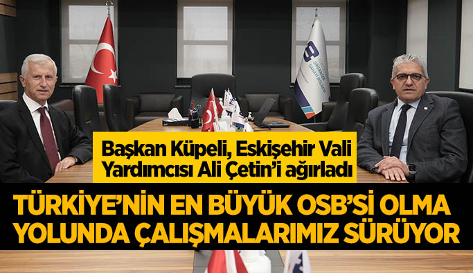 Küpeli: Türkiye’nin en büyük OSB’si olma yolunda çalışmalarımız sürüyor