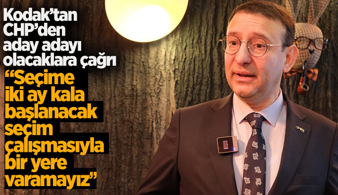 CHP Milletvekili aday adayı Kodak: “Boşa geçirecek bir tek günümüz yok”