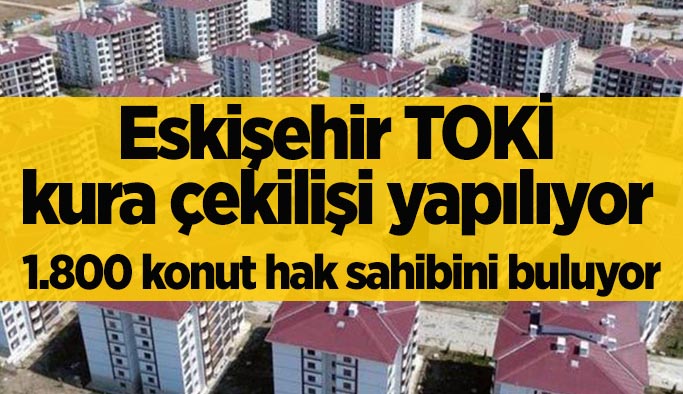 Eskişehir TOKİ'den konut çıkan isimler belirleniyor