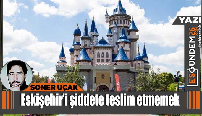 Eskişehir’i şiddete teslim etmemek