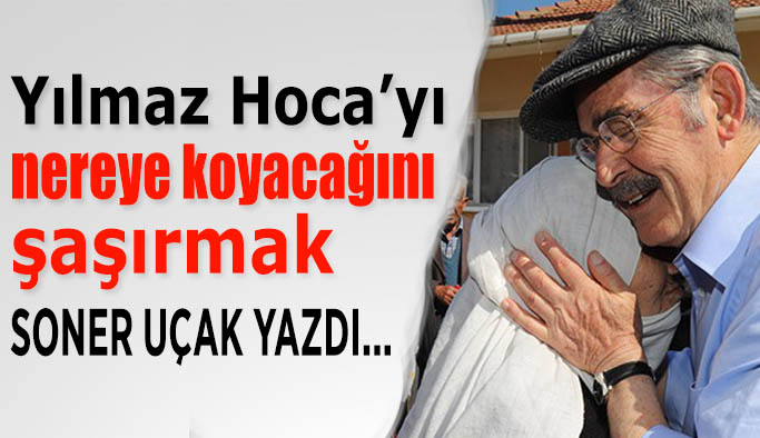 Yılmaz Hoca’yı nereye koyacağını şaşırmak