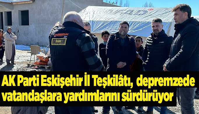 AK Parti Eskişehir İl Teşkilâtı, depremzede vatandaşlara yardımlarını sürdürüyor.